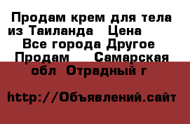 Продам крем для тела из Таиланда › Цена ­ 380 - Все города Другое » Продам   . Самарская обл.,Отрадный г.